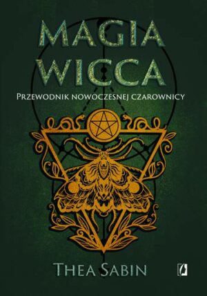 Magia Wicca. Przewodnik nowoczesnej czarownicy. Dla początkujących