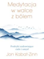 Medytacja w łagodzeniu bólu. Praktyki uzdrawiające ciało i umysł