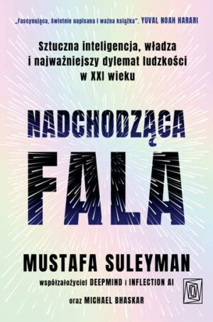 Nadchodząca fala. Sztuczna inteligencja, władza i najważniejszy dylemat ludzkości w XXI wieku