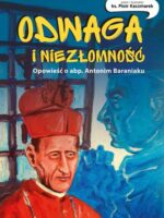 Odwaga i niezłomność. Opowieść o abp. Antonim Baraniaku