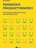 Paradoks produktywności. Jak czerpać przyjemność z pracy, aby się chciało chcieć