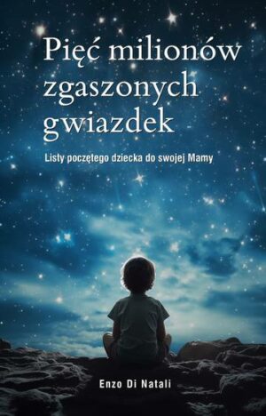 Pięć milionów zgaszonych gwiazdek. Listy poczętego dziecka do swojej Mamy