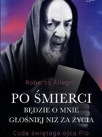 Po śmierci będzie o mnie głośniej niż za życia. Cuda świętego ojca Pio wyd. 2024