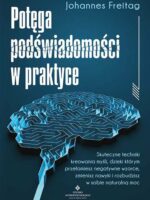 Potęga podświadomości w praktyce. Skuteczne techniki kreowania myśli, dzięki którym przełamiesz negatywne wzorce, zmienisz nawyki i rozbudzisz w sobie naturalną