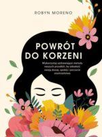 Powrót do korzeni. Wykorzystaj uzdrawiające metody naszych przodkiń, by odnaleźć swoją duszę, spokój i poczucie siostrzeństwa