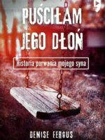 Puściłam jego dłoń. Historia porwania mojego syna