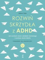 Rozwiń skrzydła z ADHD. Jak wyciszyć umysł, odnaleźć równowagę i rozwinąć ukryte talenty