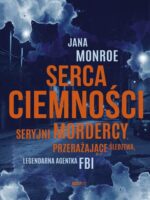 Serca ciemności. Seryjni mordercy, przerażające śledztwa, legendarna agentka FBI