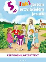 Tak! Jestem przyjacielem Jezusa. Przewodnik metodyczny do nauczania religii dzieci pięcioletnich