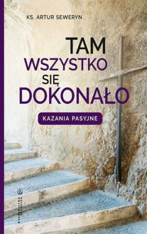 Tam wszystko się dokonało. Kazania pasyjne