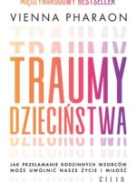 Traumy dzieciństwa. Jak przełamanie rodzinnych wzorców może uwolnić nasze życie i miłość.