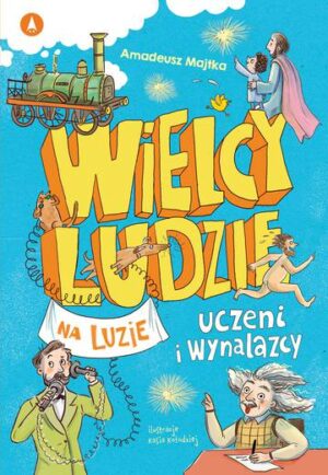 Uczeni i wynalazcy. Wielcy ludzie na luzie