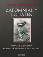 Zapomniany bohater. Nieznane kulisy życia generała Kazimierza Sosnkowskiego