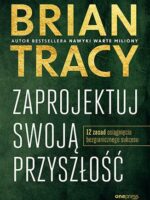 Zaprojektuj swoją przyszłość. 12 zasad osiągnięcia bezgranicznego sukcesu