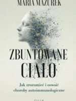 Zbuntowane ciało. Jak zrozumieć i oswoić choroby autoimmunologiczne