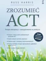 Zrozumieć ACT. Terapia akceptacji i zaangażowania w praktyce wyd. 2