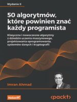 50 algorytmów, które powinien znać każdy programista. Klasyczne i nowoczesne algorytmy z dziedzin uczenia maszynowego, projektowania oprogramowania, systemów danych i kryptografii wyd. 2