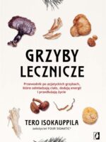 Grzyby lecznicze. Przewodnik po azjatyckich grzybach, które odmładzają ciało, dodają energii i przedłużają życie