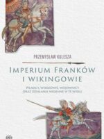 Imperium Franków i wikingowie. Władcy, wodzowie, wojownicy oraz działania wojenne w IX wieku