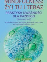 Mindfulness: żyj tu i teraz. Praktyka uważności dla każdego (bez medytacji)