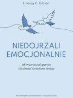 Niedojrzali emocjonalnie. Jak wyznaczać granice i budować świadome relacje