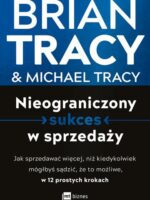 Nieograniczony sukces w sprzedaży. Jak sprzedawać więcej, niż kiedykolwiek mógłbyś sądzić, że to możliwe, w 12 prostych krokach