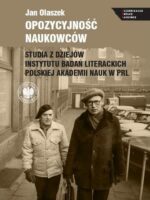 Opozycyjność naukowców. Studia z dziejów Instytutu Badań Literackich Polskiej Akademii Nauk w PRL