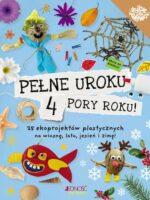 Pełne uroku 4 pory roku. 25 ekoprojektów plastycznych na wiosnę, lato, jesień i zimę!