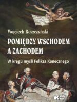 Pomiędzy Wschodem, a Zachodem. W kręgu myśli Feliksa Konecznego