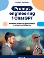 Prompt engineering i ChatGPT. Poradnik skutecznej komunikacji ze sztuczną inteligencją