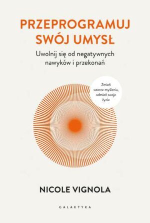 Przeprogramuj swój umysł. Uwolnij się od negatywnych nawyków i przekonań