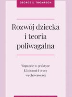 Rozwój dziecka i teoria poliwagalna. Wsparcie w praktyce klinicznej i pracy wychowawczej