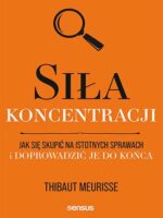 Siła koncentracji. Jak się skupić na istotnych sprawach i doprowadzić je do końca