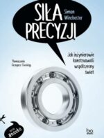 Siła precyzji. Jak inżynierowie konstruowali współczesny świat