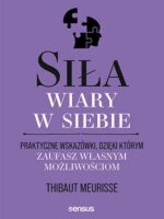 Siła wiary w siebie. Praktyczne wskazówki, dzięki którym zaufasz własnym możliwościom