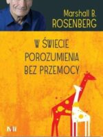 W świecie porozumienia bez przemocy. Praktyczne narzędzia do budowania więzi i komunikacji