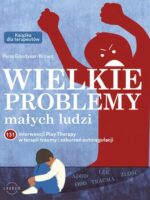 Wielkie problemy małych ludzi. 131 interwencji Play Therapy w terapii traumy i zaburzeń autoregulacji