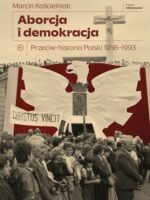 Aborcja i demokracja. Przeciw-historia Polski 1956-1993. Seria Historyczna