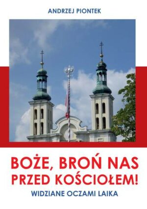 Boże, broń nas przed kościołem! Widziane oczami laika