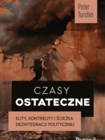 Czasy ostateczne. Elity, kontrelity i ścieżka dezintegracji politycznej