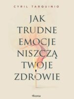 Jak trudne emocje niszczą twoje zdrowie