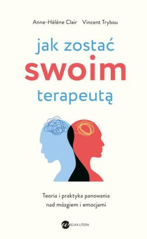 Jak zostać swoim terapeutą. Teoria i praktyka panowania nad mózgiem i emocjami wyd. 2024