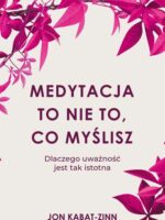 Medytacja to nie to, co myślisz. Dlaczego uważność jest tak istotna