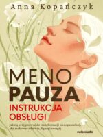 Menopauza. Instrukcja obsługi. Jak się przygotować do transformacji menopauzalnej, aby zachować zdrowie, figurę i energię