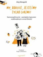 My, rodzice, jesteśmy tylko ludźmi! Samowspółczucie – między tygrysem szablozębnym a smartfonem