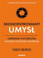 Skoncentrowany umysł. Siedmiodniowy plan podnoszenia swojego poziomu skupienia. Podkręć swoją produktywność