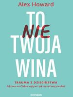 To nie Twoja wina. Trauma z dzieciństwa: jaki ma na Ciebie wpływ i jak się od niej uwolnić