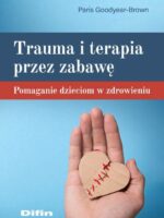 Trauma i terapia przez zabawę. Pomaganie dzieciom w zdrowieniu