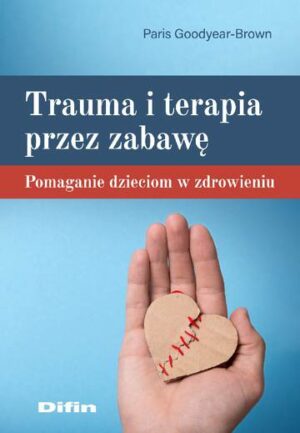 Trauma i terapia przez zabawę. Pomaganie dzieciom w zdrowieniu