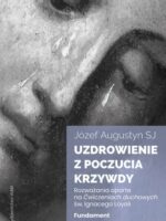 Uzdrowienie z poczucia krzywdy. Fundament. Rozważania oparte na Ćwiczeniach duchowych św. Ignacego Loyoli wyd. 2